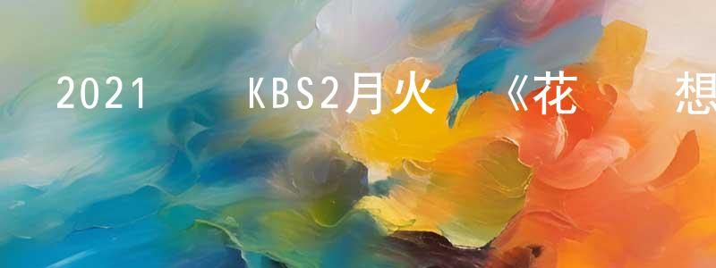 2021韓國KBS2月火劇《花開時想月》第16集+特輯[韓語中字]迅雷下載_深夜電影 陳卓雄的blog